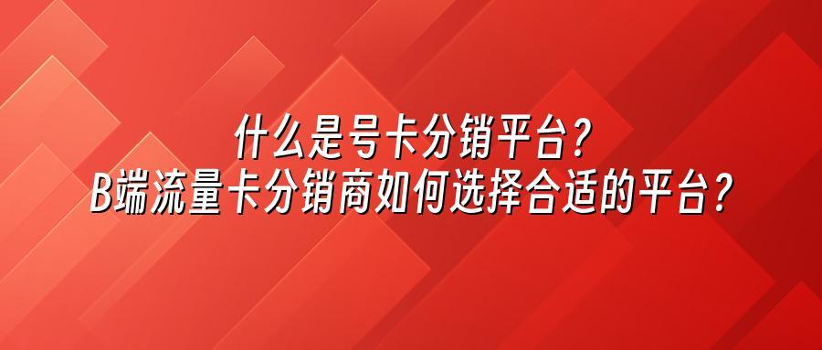 什么是号卡分销平台?B端流量卡分销商如何选择合适的平台?