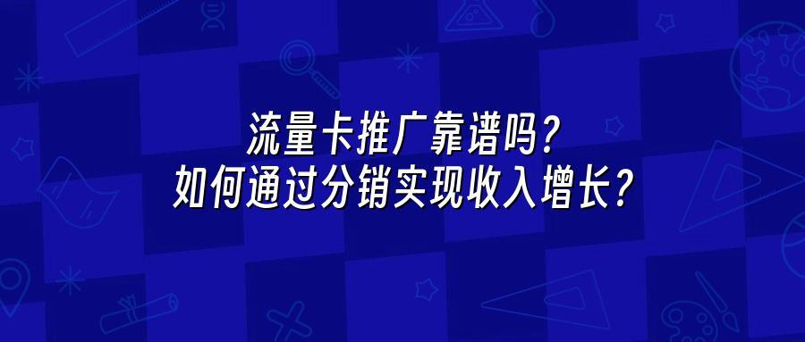 流量卡推广靠谱吗？如何通过分销实现收入增长？