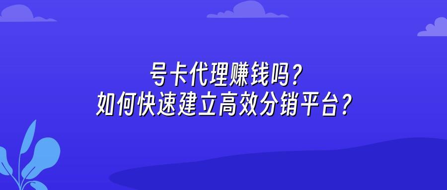 号卡代理赚钱吗？如何快速建立高效分销平台？