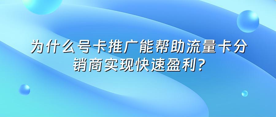 为什么号卡推广能帮助流量卡分销商实现快速盈利?