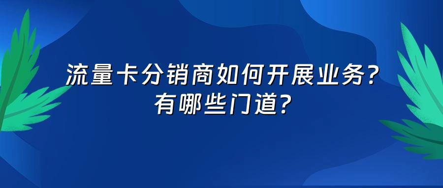 流量卡分销商如何开展业务？有哪些门道？