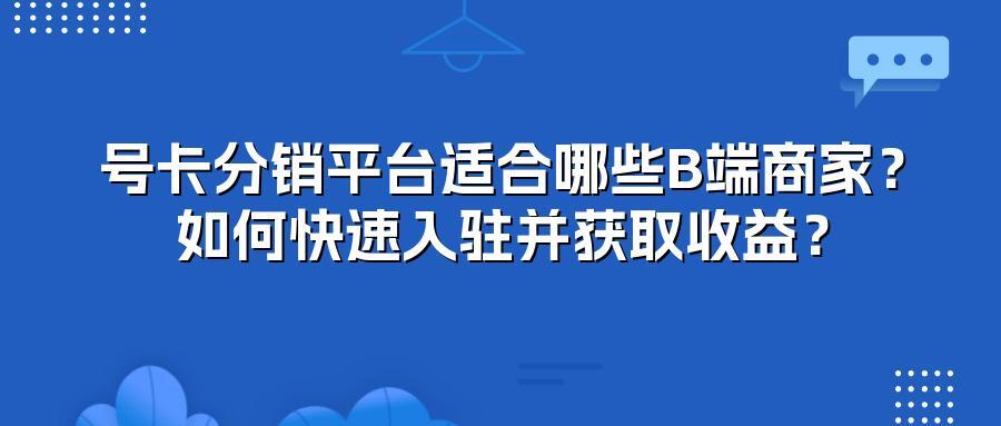 号卡分销平台适合哪些B端商家?如何快速入驻并获取收益?
