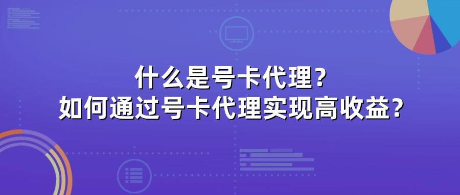 什么是号卡代理?如何通过号卡代理实现高收益?