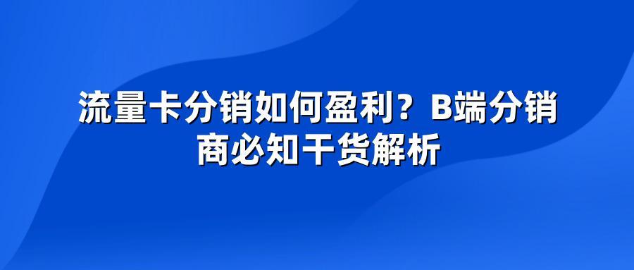 流量卡分销如何盈利?B端分销商必知干货解析