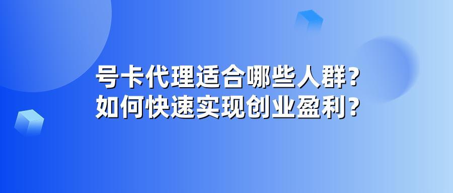 号卡代理适合哪些人群？如何快速实现创业盈利？