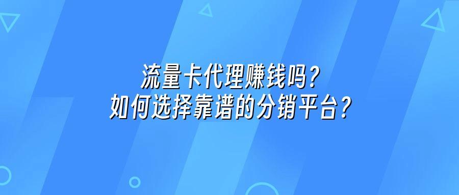 流量卡代理赚钱吗?如何选择靠谱的分销平台?
