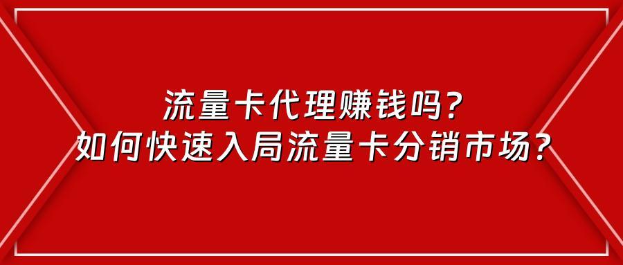 流量卡代理赚钱吗?如何快速入局流量卡分销市场?