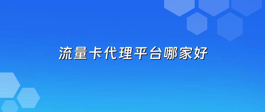 流量卡代理平台哪家好