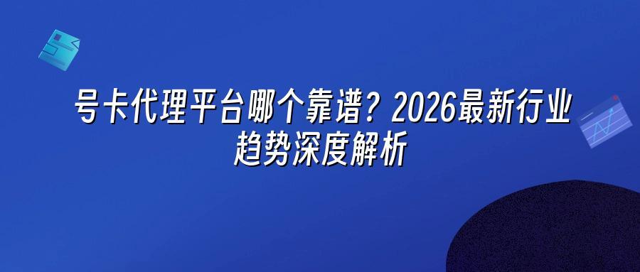 号卡代理平台哪个靠谱？2026最新行业趋势深度解析