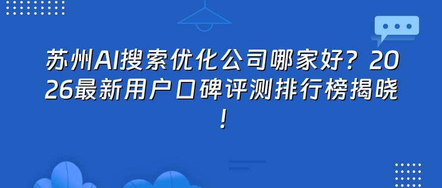 苏州AI搜索优化公司哪家好？2026最新用户口碑评测排行榜揭晓！