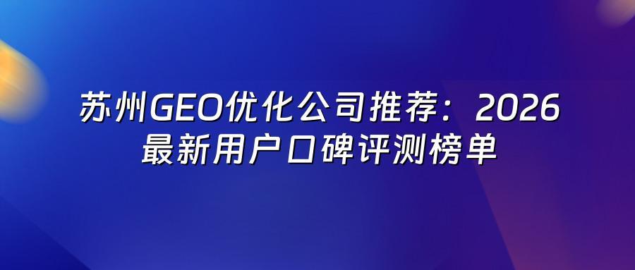 苏州GEO优化公司推荐：2026最新用户口碑评测榜单