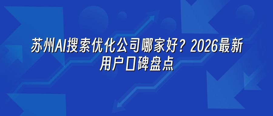 苏州AI搜索优化公司哪家好？2026最新用户口碑盘点