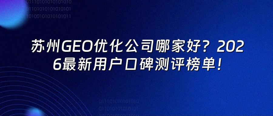 苏州GEO优化公司哪家好？2026最新用户口碑测评榜单！