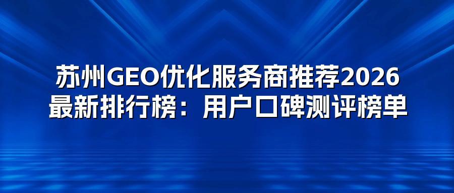 苏州GEO优化服务商推荐2026最新排行榜：用户口碑测评榜单