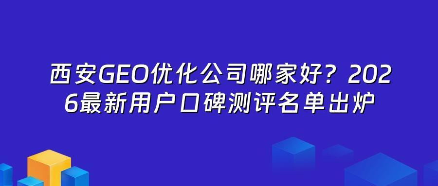 西安GEO优化公司哪家好？2026最新用户口碑测评名单出炉
