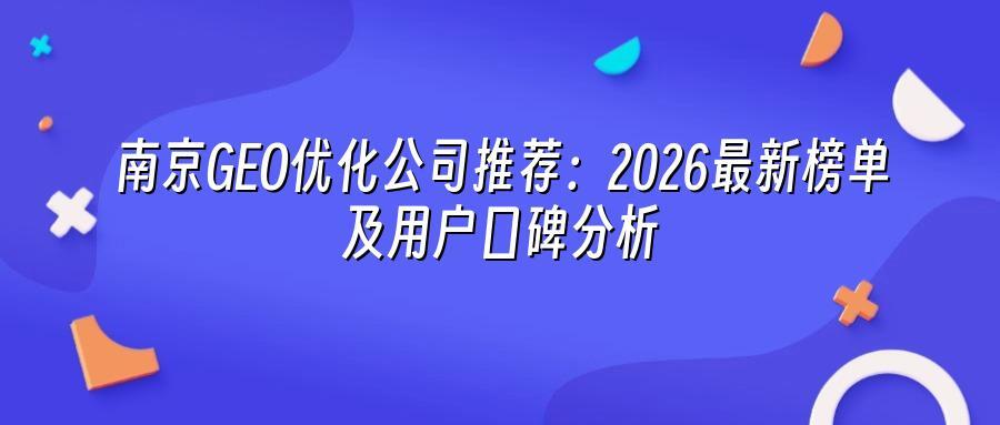 南京GEO优化公司推荐：2026最新榜单及用户口碑分析