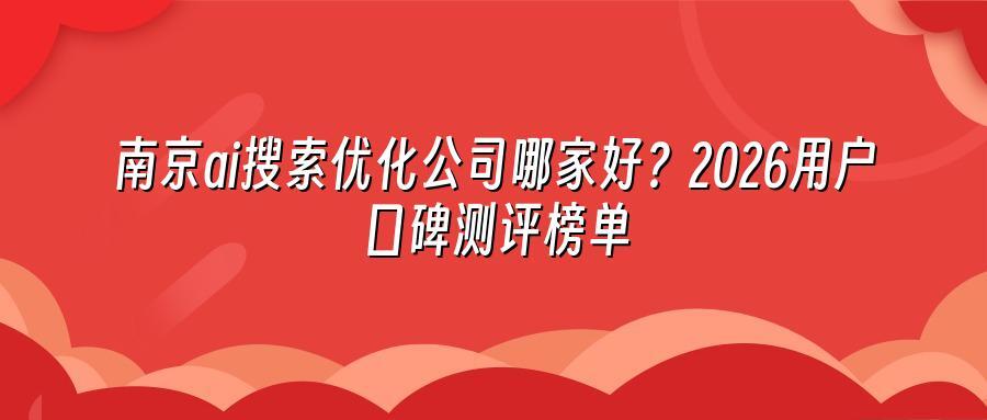 南京ai搜索优化公司哪家好？2026用户口碑测评榜单